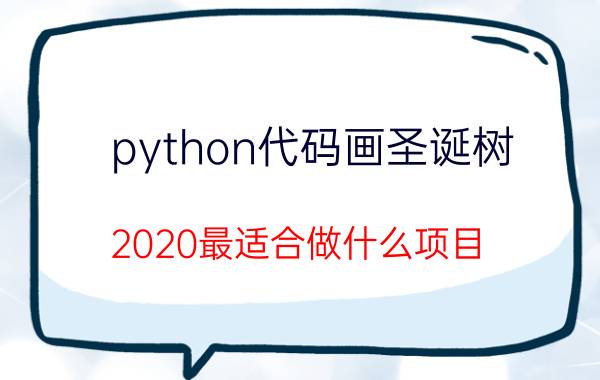 python代码画圣诞树 2020最适合做什么项目？失业中迷茫？